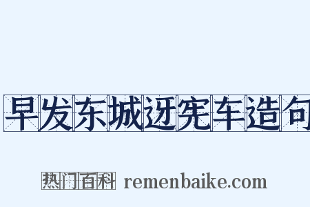 早发东城迓宪车造句是什么意思的图片